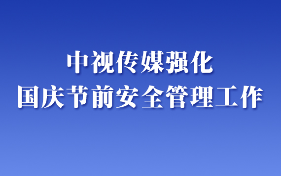 中視(shì)傳媒強化國慶節前安全管理(lǐ)工作(zuò)